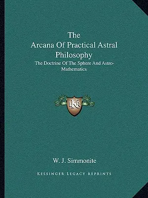Les arcanes de la philosophie astrale pratique : La doctrine de la sphère et l'astro-mathématique - The Arcana Of Practical Astral Philosophy: The Doctrine Of The Sphere And Astro-Mathematics