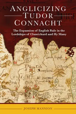 Angliciser le Connacht des Tudor : L'expansion de la domination anglaise dans les seigneuries de Clanrickard et de Hy Many - Anglicizing Tudor Connacht: The Expansion of English Rule in the Lordships of Clanrickard and Hy Many