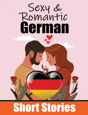 50 nouvelles sexy et romantiques en allemand Histoires romantiques pour les amoureux de la langue Nouvelles anglaises et allemandes côte à côte : Apprendre l'allemand Thr - 50 Sexy & Romantic Short Stories in German Romantic Tales for Language Lovers English and German Short Stories Side by Side: Learn German Language Thr