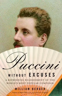 Puccini sans excuses : Une réévaluation rafraîchissante du compositeur le plus populaire au monde - Puccini Without Excuses: A Refreshing Reassessment of the World's Most Popular Composer