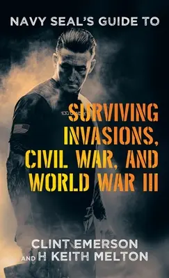 Le guide du Navy SEAL pour survivre aux invasions, à la guerre civile et à la troisième guerre mondiale - Navy SEAL's Guide to Surviving Invasions, Civil War, and World War III