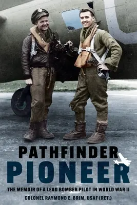 Pathfinder Pioneer : Les mémoires d'un pilote de bombardier de premier rang pendant la Seconde Guerre mondiale - Pathfinder Pioneer: The Memoir of a Lead Bomber Pilot in World War II