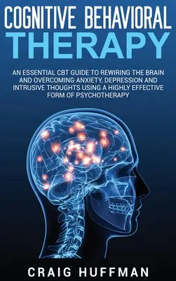 Cognitive Behavioral Therapy : Un guide essentiel de la TCC pour reconnecter le cerveau et surmonter l'anxiété, la dépression et les pensées intrusives à l'aide d'une méthode hautement efficace. - Cognitive Behavioral Therapy: An Essential CBT Guide to Rewiring the Brain and Overcoming Anxiety, Depression, and Intrusive Thoughts Using a Highly