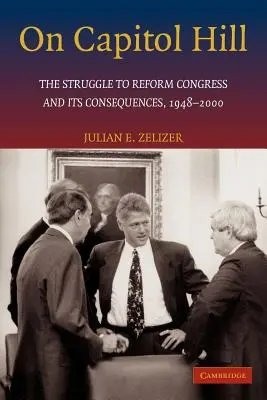 Au Capitole : La lutte pour la réforme du Congrès et ses conséquences, 1948-2000 - On Capitol Hill: The Struggle to Reform Congress and Its Consequences, 1948-2000