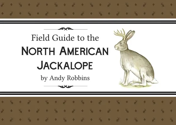 Field Guide to North American Jackalope, 2e : - Field Guide to North American Jackalope, 2e: