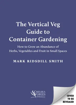 Le guide Vertical Veg pour le jardinage en conteneur : Comment cultiver une abondance d'herbes, de légumes et de fruits dans de petits espaces - The Vertical Veg Guide to Container Gardening: How to Grow an Abundance of Herbs, Vegetables and Fruit in Small Spaces