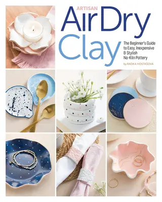 Artisan Air-Dry Clay : The Beginner's Guide to Easy, Inexpensive & Stylish No-Kiln Pottery (L'argile artisanale séchée à l'air : le guide du débutant pour une poterie facile, peu coûteuse et élégante) - Artisan Air-Dry Clay: The Beginner's Guide to Easy, Inexpensive & Stylish No-Kiln Pottery