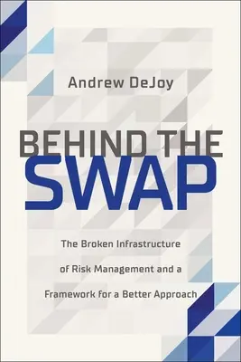 Derrière l'échange : l'infrastructure brisée de la gestion des risques et un cadre pour une meilleure approche - Behind the Swap: The Broken Infrastructure of Risk Management and a Framework for a Better Approach