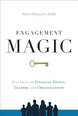 La magie de l'engagement : Les cinq clés de l'engagement des personnes, des dirigeants et des organisations - Engagement Magic: Five Keys for Engaging People, Leaders, and Organizations