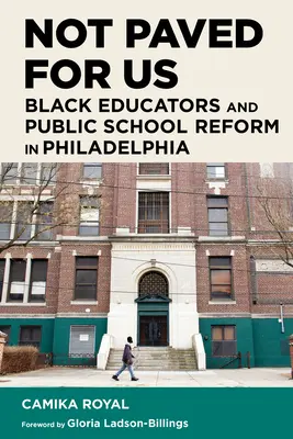 Not Paved for Us : Les éducateurs noirs et la réforme des écoles publiques à Philadelphie - Not Paved for Us: Black Educators and Public School Reform in Philadelphia