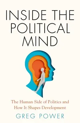 Dans la tête des politiques : L'aspect humain de la politique et comment il façonne le développement - Inside the Political Mind: The Human Side of Politics and How It Shapes Development