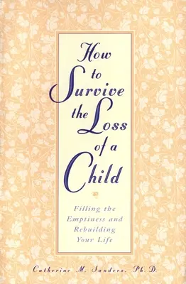 Comment survivre à la perte d'un enfant : Remplir le vide et reconstruire sa vie - How to Survive the Loss of a Child: Filling the Emptiness and Rebuilding Your Life