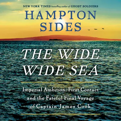 La grande mer : Ambition impériale, premier contact et dernier voyage fatidique du capitaine James Cook - The Wide Wide Sea: Imperial Ambition, First Contact and the Fateful Final Voyage of Captain James Cook