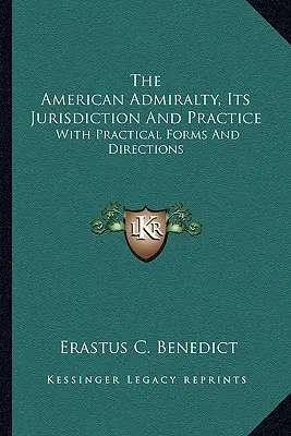 L'Amirauté américaine, sa juridiction et sa pratique : Avec des formulaires et des instructions pratiques - The American Admiralty, Its Jurisdiction And Practice: With Practical Forms And Directions