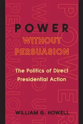 Le pouvoir sans persuasion : La politique de l'action présidentielle directe - Power Without Persuasion: The Politics of Direct Presidential Action