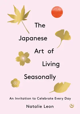 L'art japonais de vivre au rythme des saisons : Une invitation à célébrer chaque jour - The Japanese Art of Living Seasonally: An Invitation to Celebrate Every Day