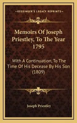 Mémoires de Joseph Priestley, jusqu'à l'année 1795 : Avec une continuation, jusqu'au moment de son décès par son fils - Memoirs Of Joseph Priestley, To The Year 1795: With A Continuation, To The Time Of His Decease By His Son