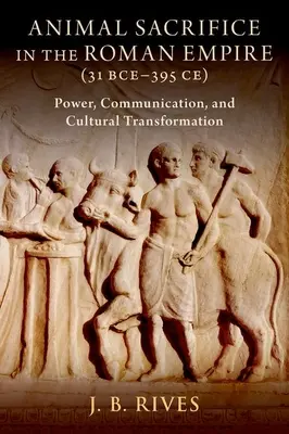 Les sacrifices d'animaux dans l'Empire romain (31 av. J.-C. - 395 av. J.-C.) : Pouvoir, communication et transformation culturelle - Animal Sacrifice in the Roman Empire (31 Bce-395 Ce): Power, Communication, and Cultural Transformation