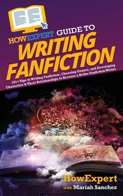 HowExpert Guide to Writing Fanfiction : 101+ conseils pour écrire des fanfictions, choisir des genres et développer des personnages et leurs relations pour devenir un B - HowExpert Guide to Writing Fanfiction: 101+ Tips to Writing Fanfiction, Choosing Genres, and Developing Characters & Their Relationships to Become a B