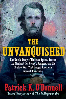 Les invaincus : L'histoire inédite des forces spéciales de Lincoln, de la chasse aux Rangers de Mosby et de la guerre de l'ombre qui a forgé l'Amérique ». - The Unvanquished: The Untold Story of Lincoln's Special Forces, the Manhunt for Mosby's Rangers, and the Shadow War That Forged America'