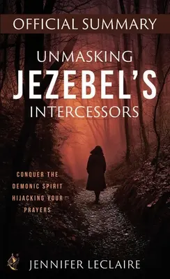 Démasquer les intercesseurs de Jézabel Résumé officiel : Conquérir l'esprit démoniaque qui détourne vos prières - Unmasking Jezebel's Intercessors Official Summary: Conquer the Demonic Spirit Hijacking Your Prayers