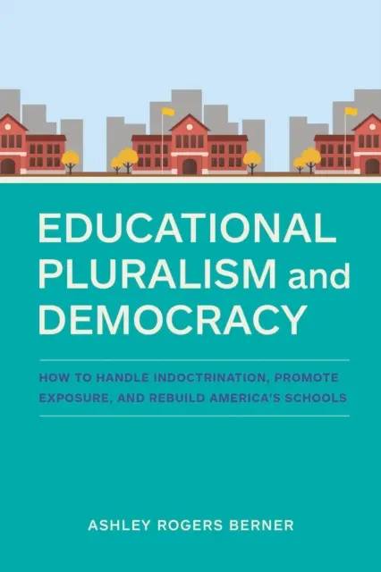 Pluralisme éducatif et démocratie : comment gérer l'endoctrinement, promouvoir l'exposition et reconstruire les écoles américaines - Educational Pluralism and Democracy: How to Handle Indoctrination, Promote Exposure, and Rebuild America's Schools