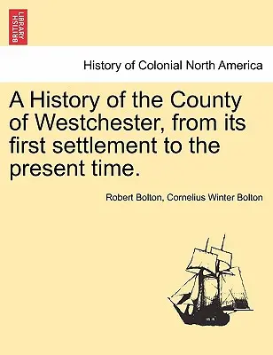 Une histoire du comté de Westchester, de son premier établissement à l'époque actuelle. - A History of the County of Westchester, from Its First Settlement to the Present Time.