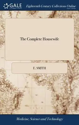 The Complete Housewife : Ou le compagnon de la femme accomplie. Une collection de plus de sept cents recettes parmi les plus approuvées. - The Complete Housewife: Or, Accomplished Gentlewoman's Companion. Being a Collection of Upwards of Seven Hundred of the Most Approved Receipts