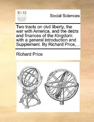 Deux traités sur la liberté civile, la guerre avec l'Amérique, les dettes et les finances du royaume : Avec une introduction générale et un supplément. par Richard P - Two Tracts on Civil Liberty, the War with America, and the Debts and Finances of the Kingdom: With a General Introduction and Supplement. by Richard P