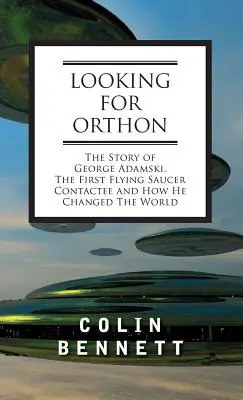 À la recherche d'Orthon : L'histoire de George Adamski, le premier contacté de soucoupe volante, et comment il a changé le monde - Looking for Orthon: The Story of George Adamski, the First Flying Saucer Contactee, and How He Changed the World