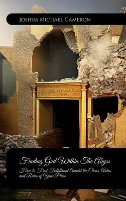 Trouver Dieu dans l'abîme, comment s'épanouir au milieu du chaos, des cendres et des ruines de vos projets - Finding God Within The Abyss, How to Find Fulfillment Amidst the Chaos, Ashes, and Ruins of Your Plans