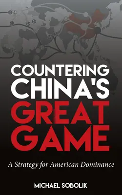 Contrer le grand jeu de la Chine : Une stratégie pour la domination américaine - Countering China's Great Game: A Strategy for American Dominance