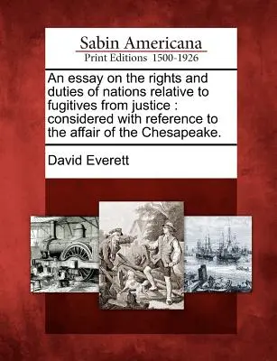 Essai sur les droits et les devoirs des nations à l'égard des fugitifs : Considéré à propos de l'affaire de la Chesapeake. - An Essay on the Rights and Duties of Nations Relative to Fugitives from Justice: Considered with Reference to the Affair of the Chesapeake.