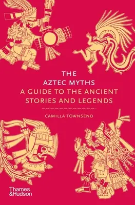 Les mythes aztèques : Un guide des histoires et des légendes anciennes - The Aztec Myths: A Guide to the Ancient Stories and Legends