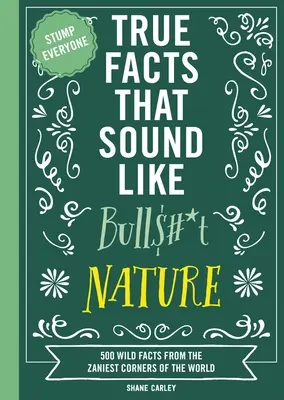 Des faits vrais qui ressemblent à des conneries : Nature : 500 faits sauvages provenant des coins les plus reculés du monde - True Facts That Sound Like Bull$#*t: Nature: 500 Wild Facts from the Zaniest Corners of the World