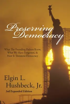 Préserver la démocratie : Ce que savaient les Pères fondateurs, ce que nous avons oublié et comment cela menace la démocratie - Preserving Democracy: What The Founding Fathers Knew, What We Have Forgotten, & How It Threatens Democracy