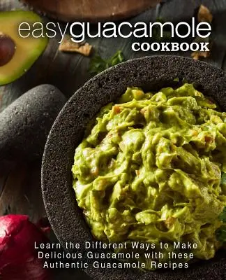Livre de cuisine facile pour le guacamole : Apprenez les différentes façons de préparer un délicieux guacamole grâce à ces authentiques recettes de guacamole. - Easy Guacamole Cookbook: Learn the Different Ways to Make Delicious Guacamole with these Authentic Guacamole Recipes