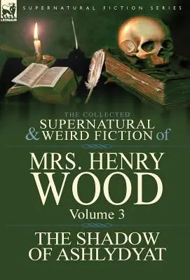 La collection de romans surnaturels et étranges de Mrs Henry Wood : Volume 3 - « L'ombre d'Ashlydyat ». - The Collected Supernatural and Weird Fiction of Mrs Henry Wood: Volume 3-'The Shadow of Ashlydyat'