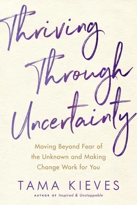 S'épanouir dans l'incertitude : Dépasser la peur de l'inconnu et mettre le changement à votre service - Thriving Through Uncertainty: Moving Beyond Fear of the Unknown and Making Change Work for You