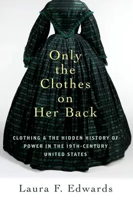 Only the Clothes on Her Back : Les vêtements et l'histoire cachée du pouvoir aux États-Unis au XIXe siècle - Only the Clothes on Her Back: Clothing and the Hidden History of Power in the Nineteenth-Century United States