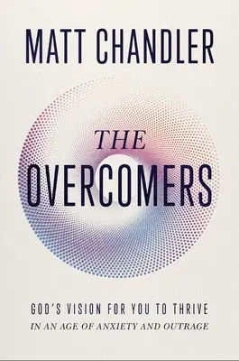 Les vainqueurs : La vision de Dieu pour que vous puissiez prospérer à une époque d'anxiété et d'indignation - The Overcomers: God's Vision for You to Thrive in an Age of Anxiety and Outrage