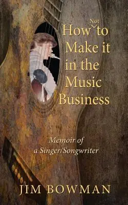 Comment ne pas réussir dans le monde de la musique : Mémoires d'un auteur-compositeur-interprète - How Not to Make it in the Music Business: Memoir of a Singer/Songwriter