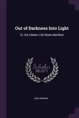 Des ténèbres à la lumière : Ou, la vie cachée rendue manifeste - Out of Darkness Into Light: Or, the Hidden Life Made Manifest