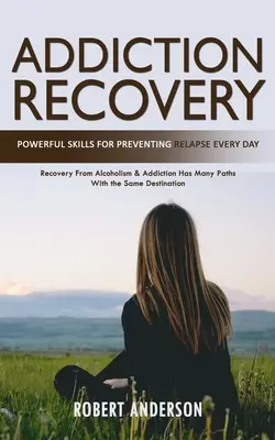 Récupération des addictions : Des compétences puissantes pour prévenir la rechute chaque jour (Le rétablissement de l'alcoolisme et de la toxicomanie a plusieurs voies avec la même finalité) - Addiction Recovery: Powerful Skills for Preventing Relapse Every Day (Recovery From Alcoholism & Addiction Has Many Paths With the Same De