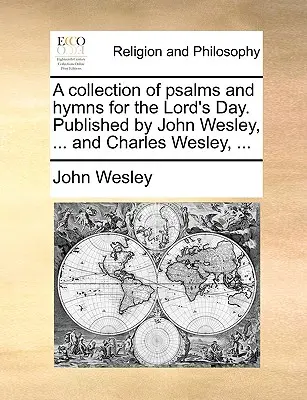 Un recueil de psaumes et d'hymnes pour le jour du Seigneur. Publié par John Wesley, ... et Charles Wesley, ... - A Collection of Psalms and Hymns for the Lord's Day. Published by John Wesley, ... and Charles Wesley, ...