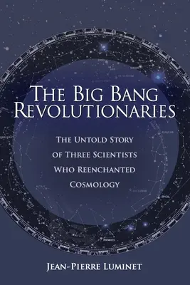 Les révolutionnaires du Big Bang : L'histoire inédite de trois scientifiques qui ont réenchanté la cosmologie - The Big Bang Revolutionaries: The Untold Story of Three Scientists Who Reenchanted Cosmology