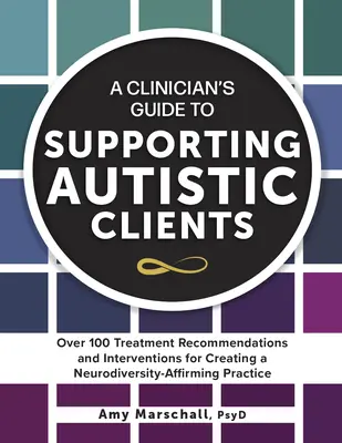 Guide du clinicien pour soutenir les clients autistes : Plus de 100 recommandations de traitement et d'interventions pour créer une pratique respectueuse de la neurodiversité - A Clinician's Guide to Supporting Autistic Clients: Over 100 Treatment Recommendations and Interventions for Creating a Neurodiversity-Affirming Pract