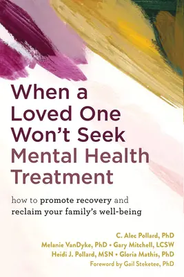 Quand un être cher ne veut pas se faire soigner : Comment promouvoir le rétablissement et retrouver le bien-être de votre famille - When a Loved One Won't Seek Mental Health Treatment: How to Promote Recovery and Reclaim Your Family's Well-Being