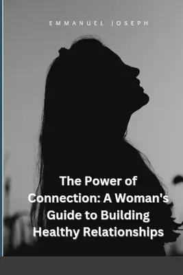 Le pouvoir de la connexion : Guide à l'usage des femmes pour construire des relations saines - The Power of Connection: A Woman's Guide to Building Healthy Relationships