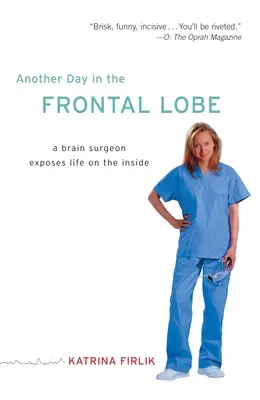 Un autre jour dans le lobe frontal : Un chirurgien du cerveau expose la vie à l'intérieur - Another Day in the Frontal Lobe: A Brain Surgeon Exposes Life on the Inside